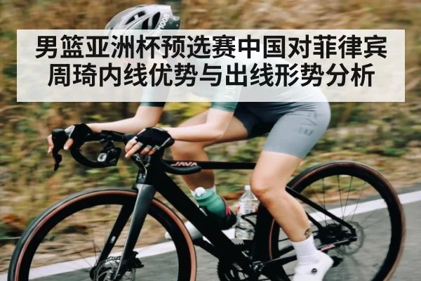 男篮亚洲杯预选赛中国对菲律宾周琦内线优势与出线形势分析（kaiyun）