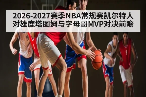 2026-2027赛季NBA常规赛凯尔特人对雄鹿塔图姆与字母哥MVP对决前瞻（kaiyun）