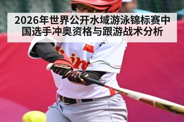 2026年世界公开水域游泳锦标赛中国选手冲奥资格与跟游战术分析（kaiyun）